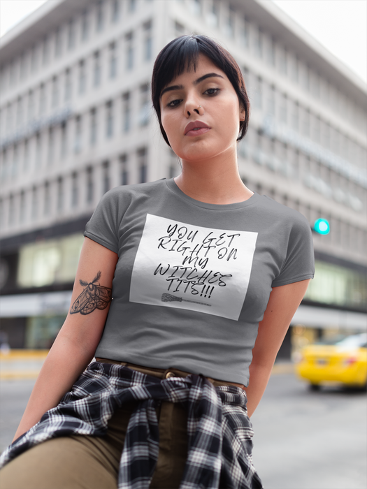 YOU GET RIGHT ON MY WITCHES TITS T-SHIRT